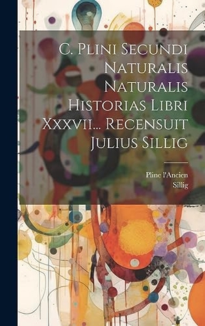L'Ancien, Pline / Sillig. C. Plini Secundi Naturalis Naturalis Historias Libri Xxxvii... Recensuit Julius Sillig. Tradd Street Press, 2023.