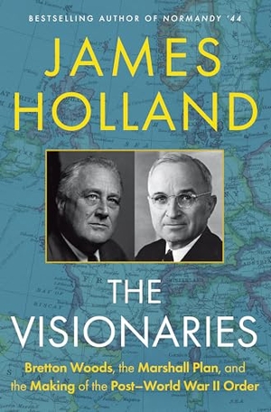 Holland, James. The Visionaries - Bretton Woods, the Marshall Plan, and the Making of the Post-World War II Order. Grove Atlantic, 2026.