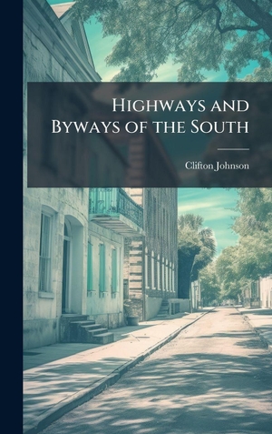 Johnson, Clifton. Highways and Byways of the South. Legare Street Press, 2025.
