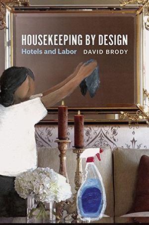 Brody, David. Housekeeping by Design - Hotels and Labor. University of Chicago Press, 2016.