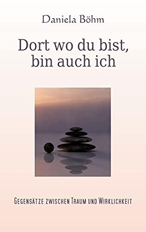 Böhm, Daniela. Dort wo du bist, bin auch ich - Gegensätze zwischen Traum und Wirklichkeit. Books on Demand, 2021.