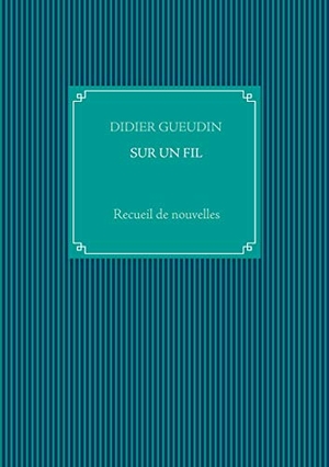 Gueudin, Didier. SUR UN FIL - Recueil de nouvelles. Books on Demand, 2021.