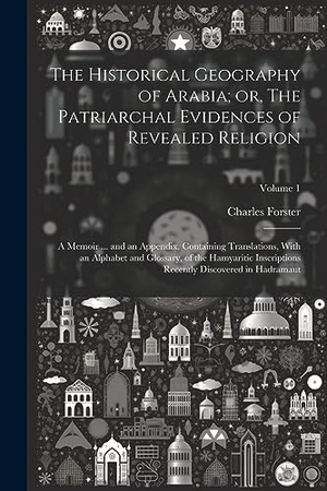 Forster, Charles. The Historical Geography of Arabia; or, The Patriarchal Evidences of Revealed Religion: A Memoir ... and an Appendix, Containing Translations, With an. Creative Media Partners, LLC, 2023.