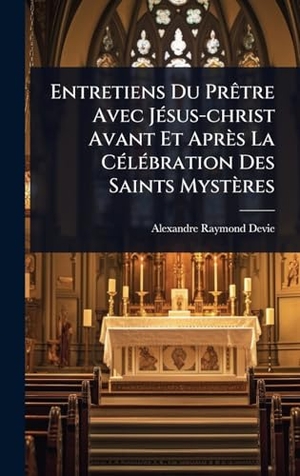 Devie, Alexandre-Raymond. Entretiens Du PrÃªtre Avec JÃ(c)sus-christ Avant Et AprÃ¨s La CÃ(c)lÃ(c)bration Des Saints MystÃ¨res. Tradd Street Press, 2025.