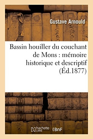 Arnould. Bassin Houiller Du Couchant de Mons: Mémoire Historique Et Descriptif. Hachette Livre - BNF, 2016.
