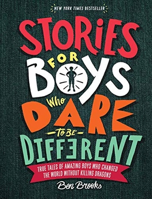 Brooks, Ben. Stories for Boys Who Dare to Be Different - True Tales of Amazing Boys Who Changed the World Without Killing Dragons. Running Press Book Publishers, 2018.