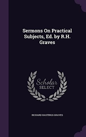 Graves, Richard Hastings. Sermons On Practical Subjects, Ed. by R.H. Graves. Touchladybirdlucky Studios, 2016.