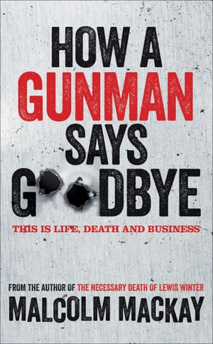 Mackay, Malcolm. How a Gunman Says Goodbye. Macmillan Publishers Int Ltd - MDL, 2013.