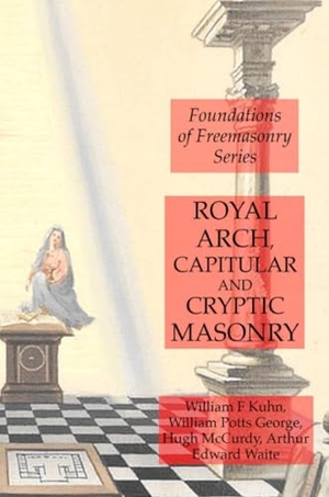 Waite, Arthur Edward / Kuhn, William F. et al. Royal Arch, Capitular and Cryptic Masonry. Lulu Press, Inc., 2019.