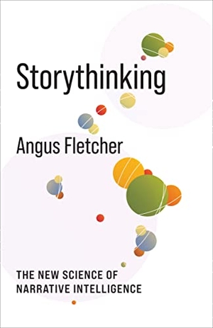 Fletcher, Angus. Storythinking - The New Science of Narrative Intelligence. Columbia University Press, 2023.