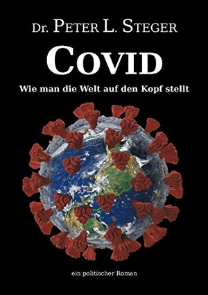 Steger, Peter L.. COVID - Wie man die Welt auf den Kopf stellt - Die unglaubliche Geschichte einer Pandemie. tredition, 2021.