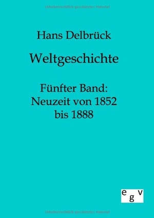 Delbrück, Hans. Weltgeschichte - Fünfter Band: Neuzeit von 1852 bis 1888. Outlook, 2011.