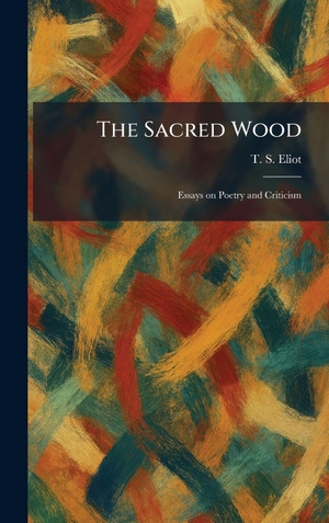 Eliot, T. S.. The Sacred Wood - Essays on Poetry and Criticism. Legare Street Press, 2026.
