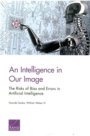 Osoba, Osonde A / William Welser. An Intelligence in Our Image - The Risks of Bias and Errors in Artificial Intelligence. RAND Corporation, 2017.