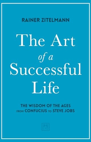 Zitelmann, Rainer. The Art of a Successful Life - The Wisdom of The Ages from Confucius to Steve Jobs.. LID Publishing, 2020.