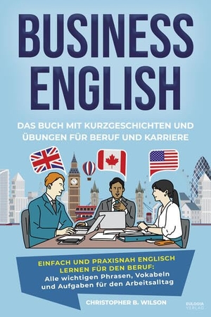 Wilson, Christopher B.. Business English - Das Buch mit Kurzgeschichten und Übungen für Beruf und Karriere - Einfach und praxisnah Englisch lernen für den Beruf: Alle wichtigen Phrasen, Vokabeln und Aufgaben für den Arbeitsalltag - Mit Lösungen, Tipps und Erklärungen für professionelle und erfolgreiche Kommunikation in E-Mails, Telefonaten, Verhandlungen, Meetings, Präsentationen und Small Talk. Eulogia Verlags GmbH, 2025.