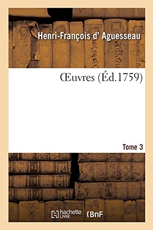 D' Aguesseau, Henri-François / André. Oeuvres. Tome 3. Hachette Livre - BNF, 2020.