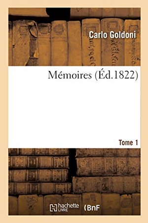 Goldoni, Carlo / Charles-François-Je Moreau de Commagny. Mémoires. Tome 1 - pour servir à l'histoire de la vie de l'auteur et celle de son théâtre. Hachette Livre, 2020.