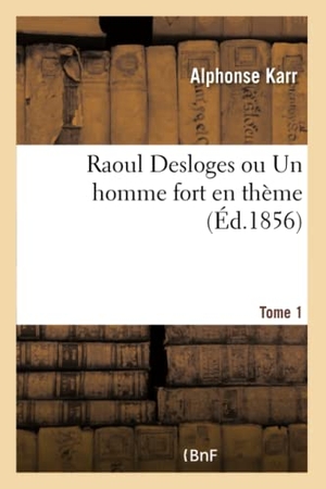 Karr, Alphonse. Raoul Desloges ou Un homme fort en theme. Tome 1. Hachette Livre, 2018.