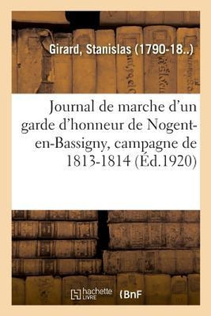 Girard-S. Journal de Marche d'Un Garde d'Honneur de Nogent-En-Bassigny, Haute-Marne, Campagne de 1813-1814. Hachette Livre - BNF, 2018.