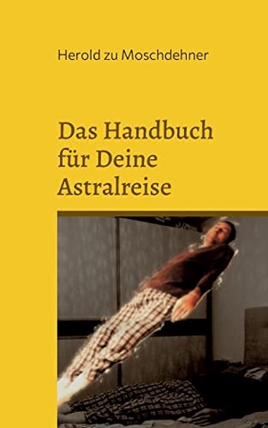 Zu Moschdehner, Herold. Das Handbuch für Deine Astralreise - So verlässt Du Deinen Körper. BoD - Books on Demand, 2022.
