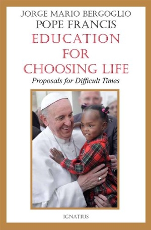 Bergoglio, Jorge Mario. Education for Choosing Life - Proposals for Difficult Times. Ignatius Press, 2014.