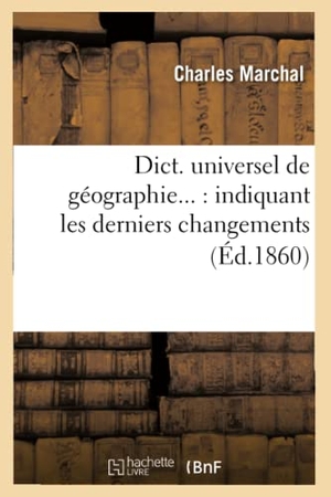 Marchal, Charles. Dict. universel de géographie - indiquant les derniers changements (Éd.1860). Hachette Livre, 2022.