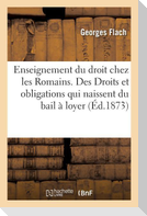 De l'Enseignement du droit chez les Romains. Des Droits et obligations qui naissent du bail à loyer