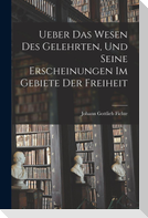 Ueber das Wesen des Gelehrten, und seine Erscheinungen im Gebiete der Freiheit