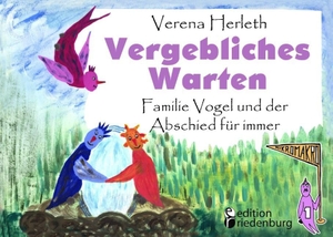 Herleth, Verena. Vergebliches Warten - Familie Vogel und der Abschied für immer - Ein Buch für alle Kinder, die ein Geschwisterchen verloren haben.. edition riedenburg e.U., 2016.