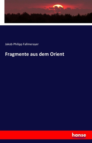 Fallmerayer, Jakob Philipp. Fragmente aus dem Orient. hansebooks, 2016.