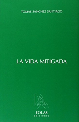 Sánchez Santiago, Tomás. La vida mitigada. Eolas Ediciones, 2014.