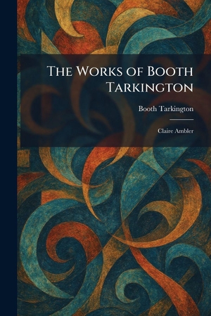 Tarkington, Booth. The Works of Booth Tarkington - Claire Ambler. Creative Media Partners, LLC, 2026.