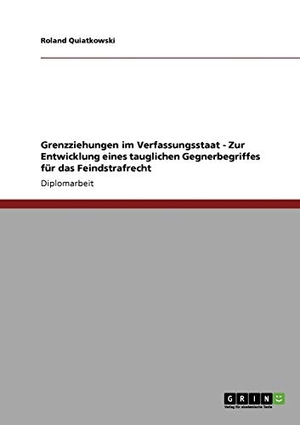 Quiatkowski, Roland. Grenzziehungen im Verfassungsstaat - Zur Entwicklung eines tauglichen Gegnerbegriffes für das Feindstrafrecht. GRIN Verlag, 2008.