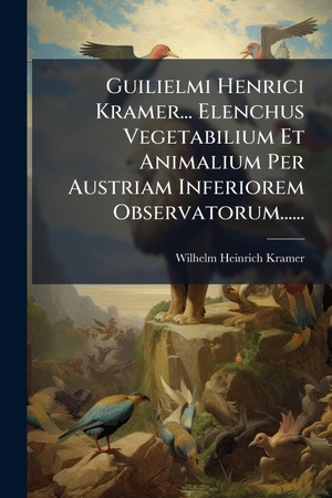 Kramer, Wilhelm Heinrich. Guilielmi Henrici Kramer... Elenchus Vegetabilium Et Animalium Per Austriam Inferiorem Observatorum....... Creative Media Partners, LLC, 2025.