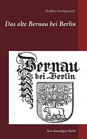 Großpietsch, Steffen (Hrsg.). Das alte Bernau bei Berlin - Aus damaliger Sicht. BoD - Books on Demand, 2020.