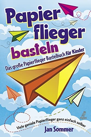 Sommer, Jan. Papierfliegerbasteln - Das große Papierflieger Bastelbuch für Kinder - Viele geniale Papierflieger ganz einfach selber bauen. Eulogia Verlags GmbH, 2022.