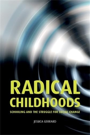Gerrard, Jessica. Radical Childhoods - Schooling and the Struggle for Social Change. Manchester University Press, 2014.