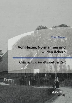 Meyer, Theo. Von Hexen, Normannen und wilden Äckern. Ostfriesland im Wandel der Zeit. Disserta Verlag, 2021.