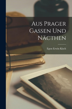 Kisch, Egon Erwin. Aus Prager Gassen und Näcthen. Legare Street Press, 2022.