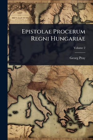 Pray, Georg. Epistolae Procerum Regni Hungariae. Creative Media Partners, LLC, 2025.