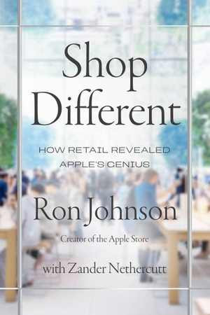 Johnson, Ron / Zander Nethercutt. Shop Different - How Retail Revealed Apple's Genius. Harper Collins Publ. USA, 2026.