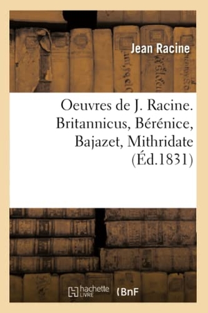 Racine, Jean. Oeuvres de J. Racine. Britannicus, Bérénice, Bajazet, Mithridate (Éd.1831). Hachette Livre, 2022.