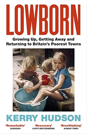 Hudson, Kerry. Lowborn - Growing Up, Getting Away and Returning to Britain's Poorest Towns. Random House UK Ltd, 2020.