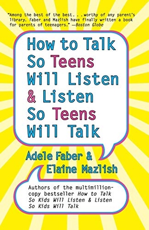 Faber, Adele / Mazlish, Elaine et al. How to Talk So Teens Will Listen and Listen So Teens Will Talk. HarperCollins, 2006.