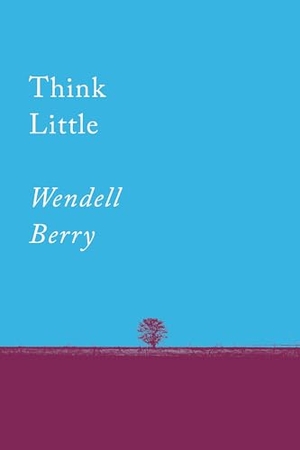 Berry, Wendell. Think Little - Essays. Catapult, 2019.
