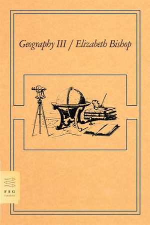 Bishop, Elizabeth. Geography III. Farrar, Straus and Giroux (Byr), 2008.