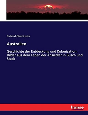Oberländer, Richard. Australien - Geschichte der Entdeckung und Kolonisation; Bilder aus dem Leben der Ansiedler in Busch und Stadt. hansebooks, 2017.