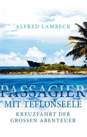 Lambeck, Alfred. Passagier mit Teflonseele - Kreuzfahrt der großen Abenteuer. Books on Demand, 2016.