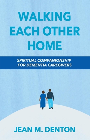 Denton, Jean. Walking Each Other Home - Spiritual Companionship for Dementia Caregivers. Church Publishing, 2021.
